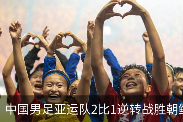 中国男足亚运队2比1逆转战胜朝鲜队，收获名古屋亚运会开门红