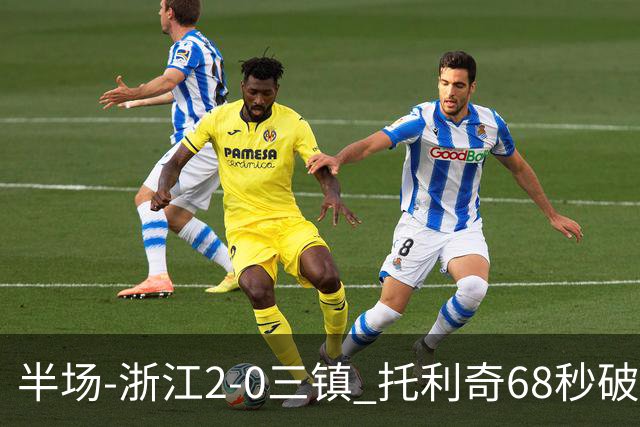 半场-浙江2-0三镇 托利奇68秒破门米特里策无解一条龙